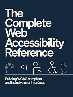 The Complete Web Accessibility Reference: Building WCAG Compliant and Inclusive User Interfaces