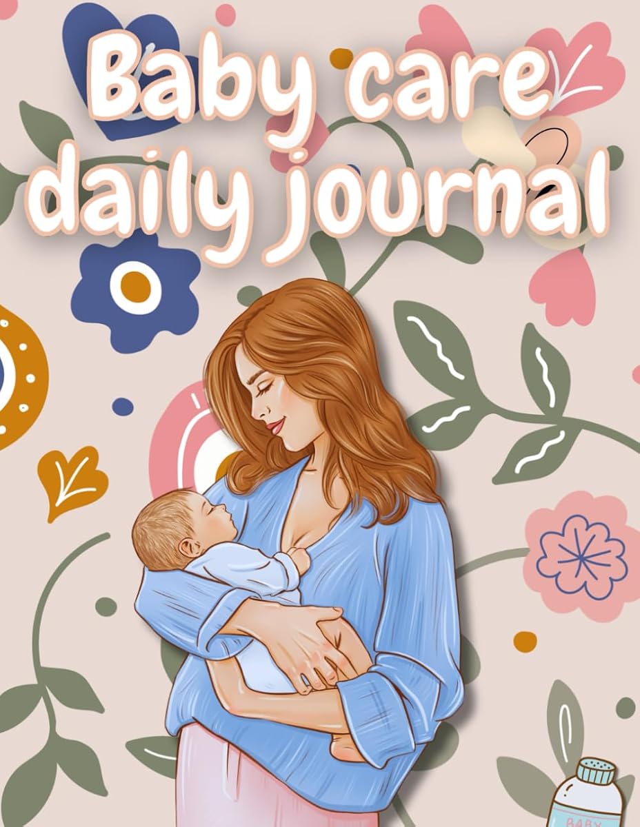 Baby Care Daily Journal: Daily Care Tracker for New Moms - Log Feeding, Sleeping, Diaper Changes, Medications & Milestones