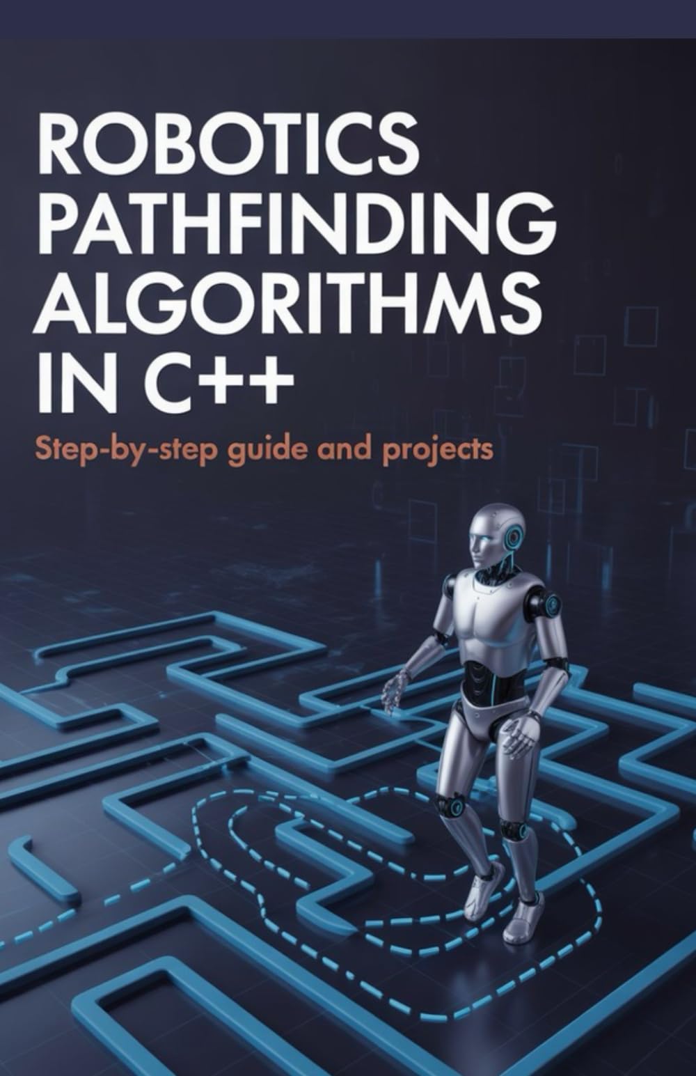 Robotics Pathfinding Algorithms in C++: Step-by-Step Guide and Projects (Real-Time Systems, Robotics & Scalable Development Series)