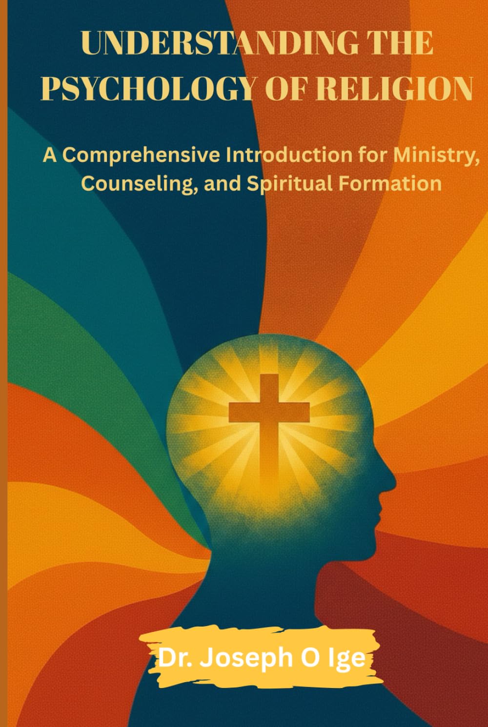 Understanding the Psychology of Religion: A Comprehensive Introduction for Ministry, Counseling, and Spiritual Formation