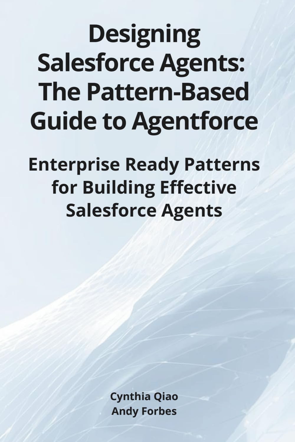 Designing Salesforce Agents: The Pattern-Based Guide to Agentforce: Enterprise Ready Patterns for Building Effective Salesforce Agents