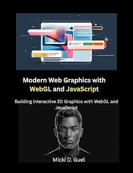 Modern Web Graphics with WebGL and JavaScript: Building Interactive 3D Graphics with WebGL and JavaScript (The Modern Systems Engineering Book 32)