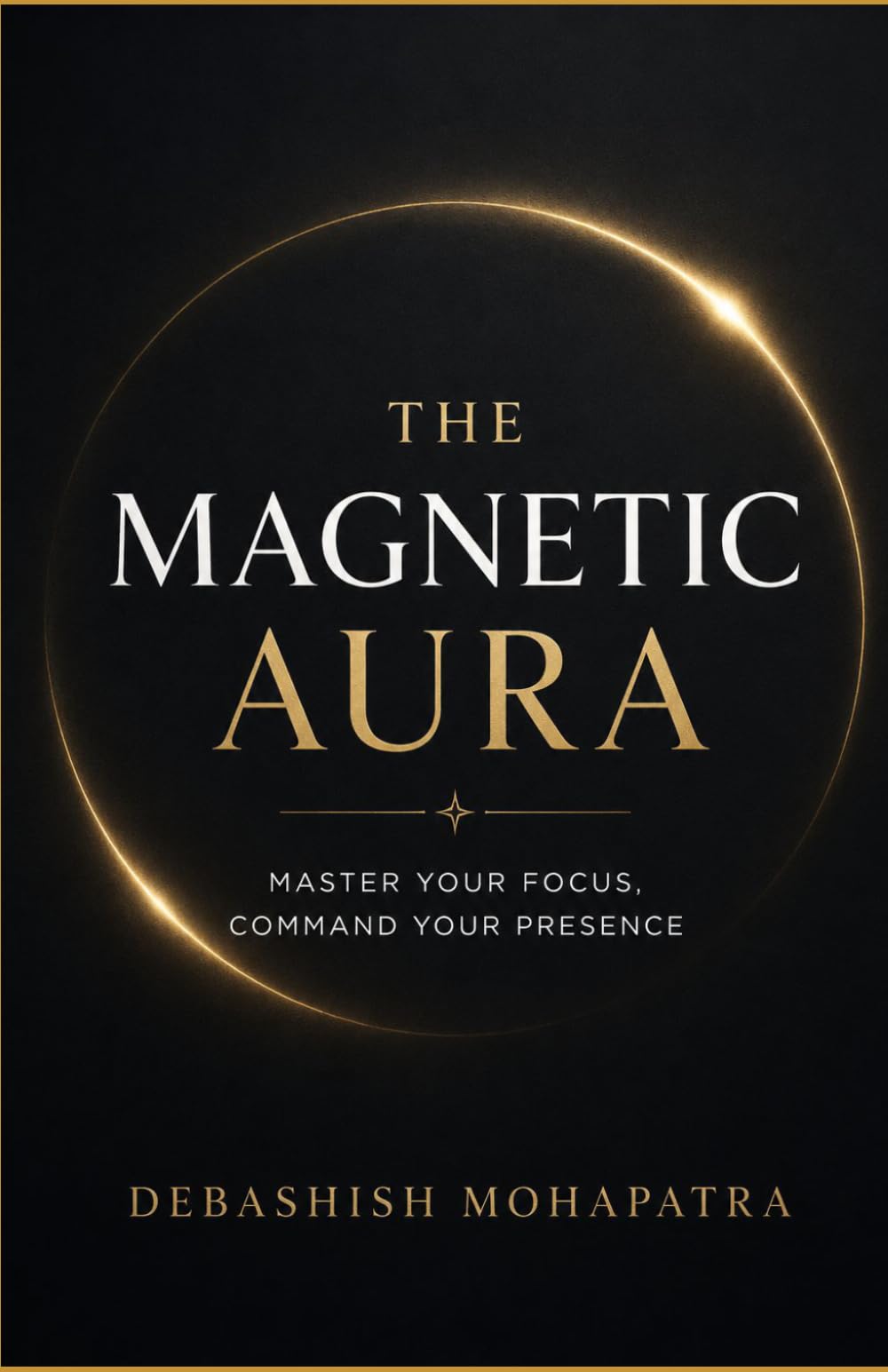 THE MAGNETIC AURA: Master Your Focus, Command Your Presence