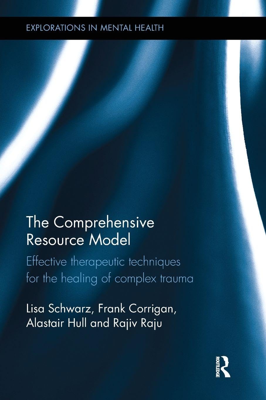 The Comprehensive Resource Model: Effective therapeutic techniques for the healing of complex trauma (Explorations in Mental Health)