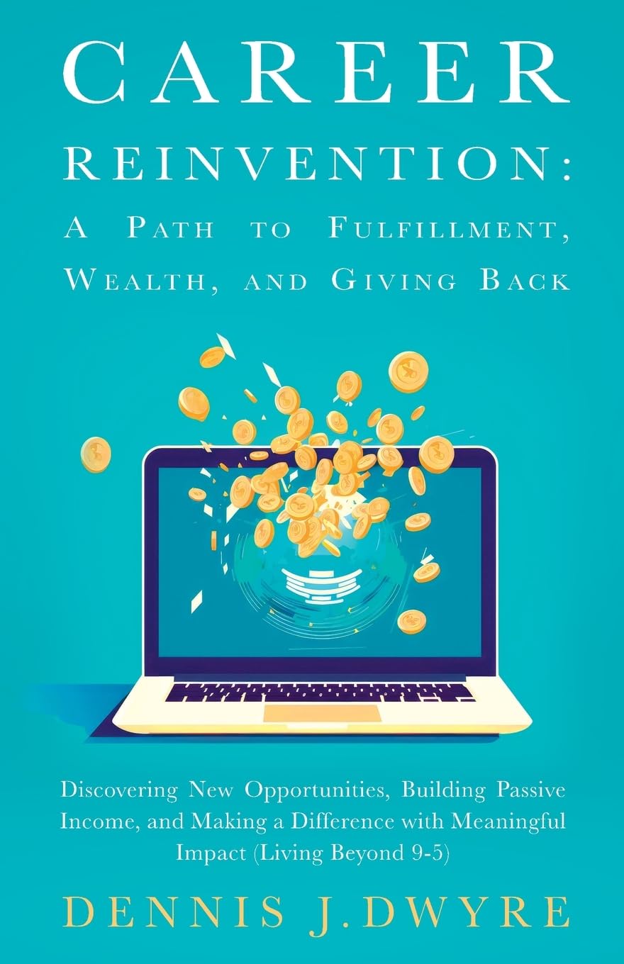 Career Reinvention: A Path to Fulfillment, Wealth, and Giving Back: Discovering New Opportunities, Building Passive Income, and Making a Difference With Meaningful Impact (Living Beyond 9-5)