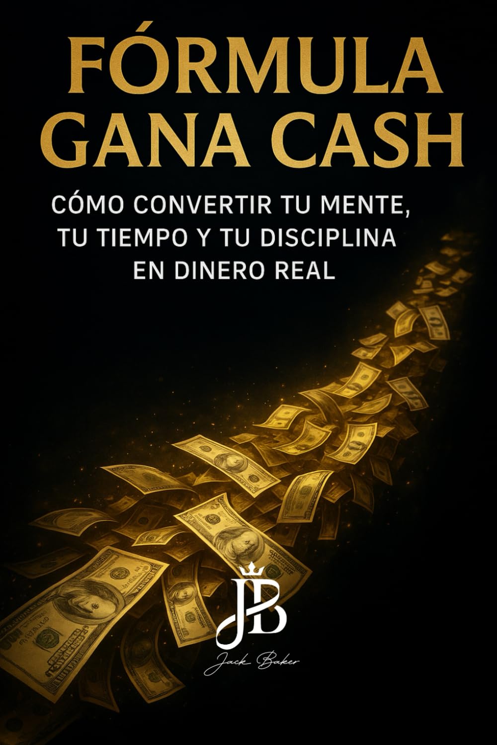 FÓRMULA GANA CASH: CÓMO CONVERTIR TU MENTE, TU TIEMPO Y TU DISCIPLINA EN DINERO REAL