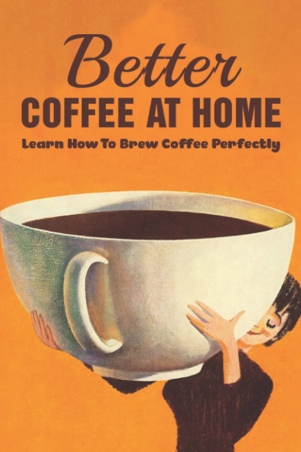 Better Coffee At Home: Learn How To Brew Coffee Perfectly: What Are The Different Coffee Making Techniques?