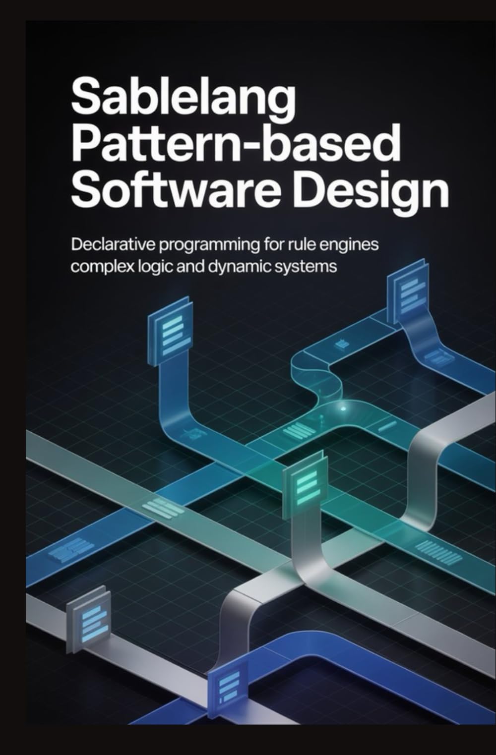 SABLELANG PATTERN BASED SOFTWARE DESIGN: Declarative programming for rule engines complex logic and dynamic systems
