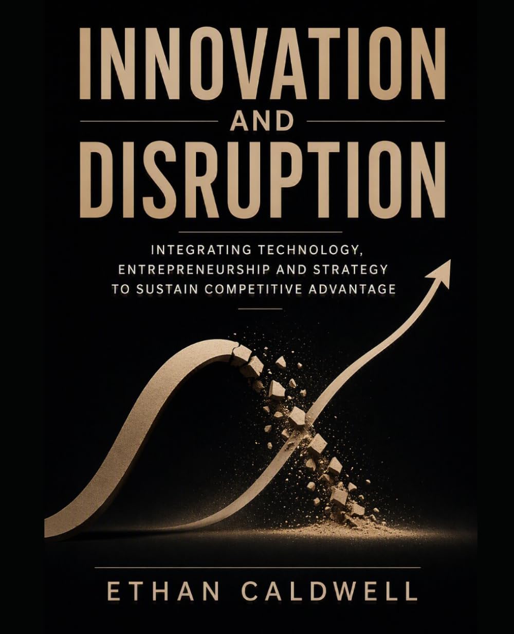 Innovation and Disruption: Integrating Technology, Innovation and Entrepreneurship to Sustain Competitive Advantage