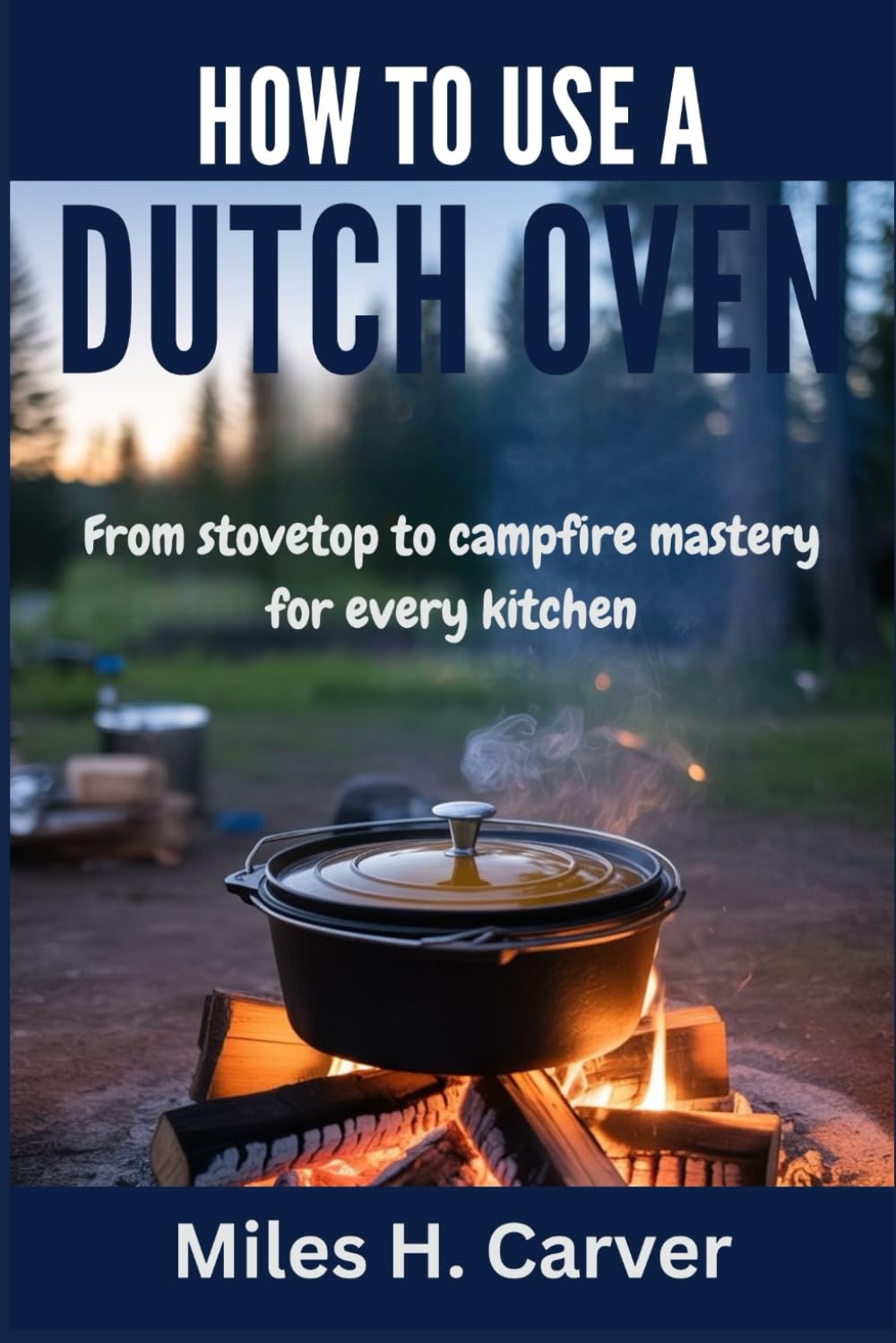 HOW TO USE A DUTCH OVEN: From Stovetop to Campfire Mastery for Every Kitchen