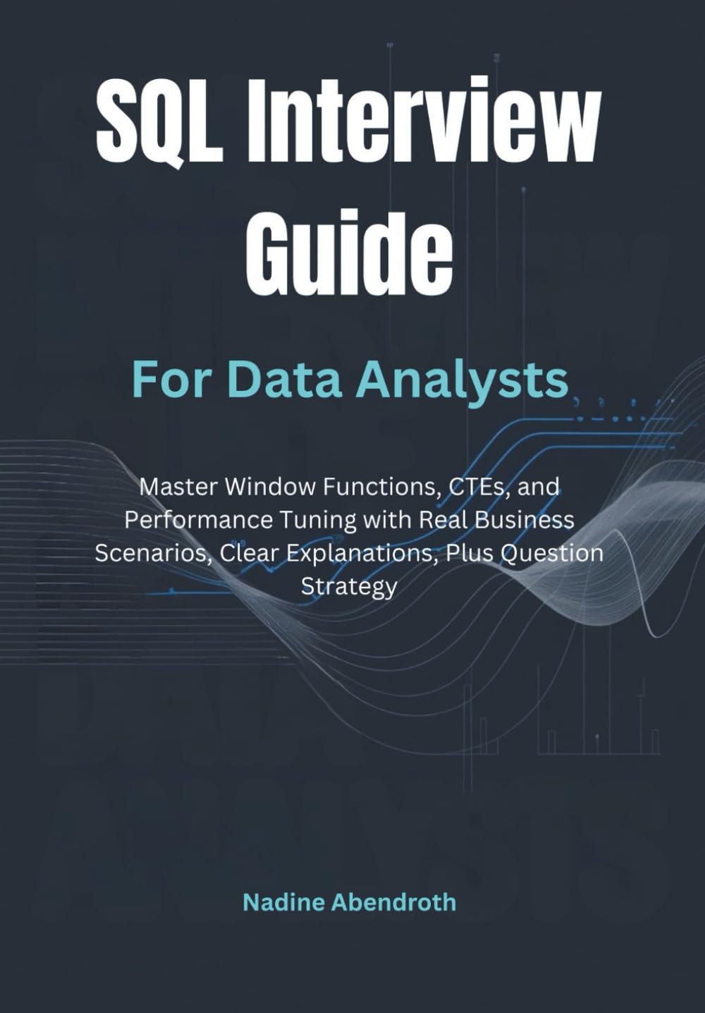 SQL Interview Guide for Data Analysts: Master Window Functions, CTEs, and Performance Tuning with Real Business Scenarios, Clear Explanations, Plus Question Strategy