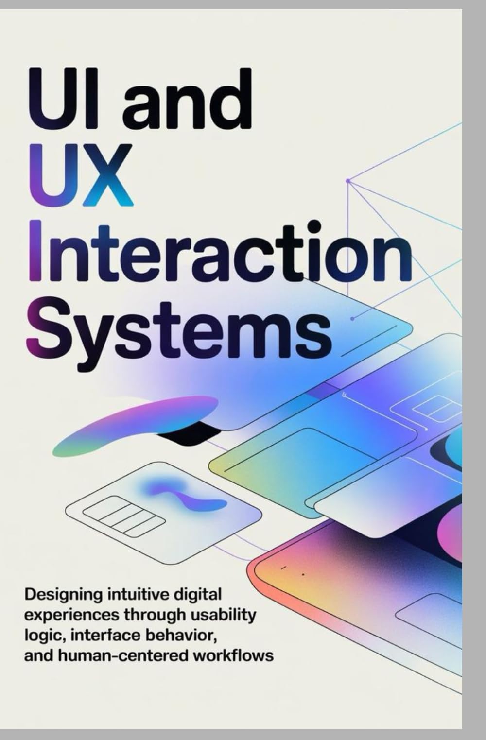 UI AND UX INTERACTION SYSTEMS: Designing intuitive digital experiences through usability logic interface behavior and human-centered workflows