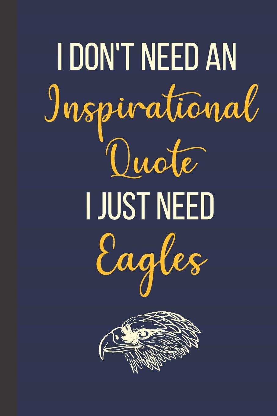 I Don't Need An Inspirational Quote I Just Need Eagles: Inspirational Notebook/ Journal 120 Pages (6"x 9")