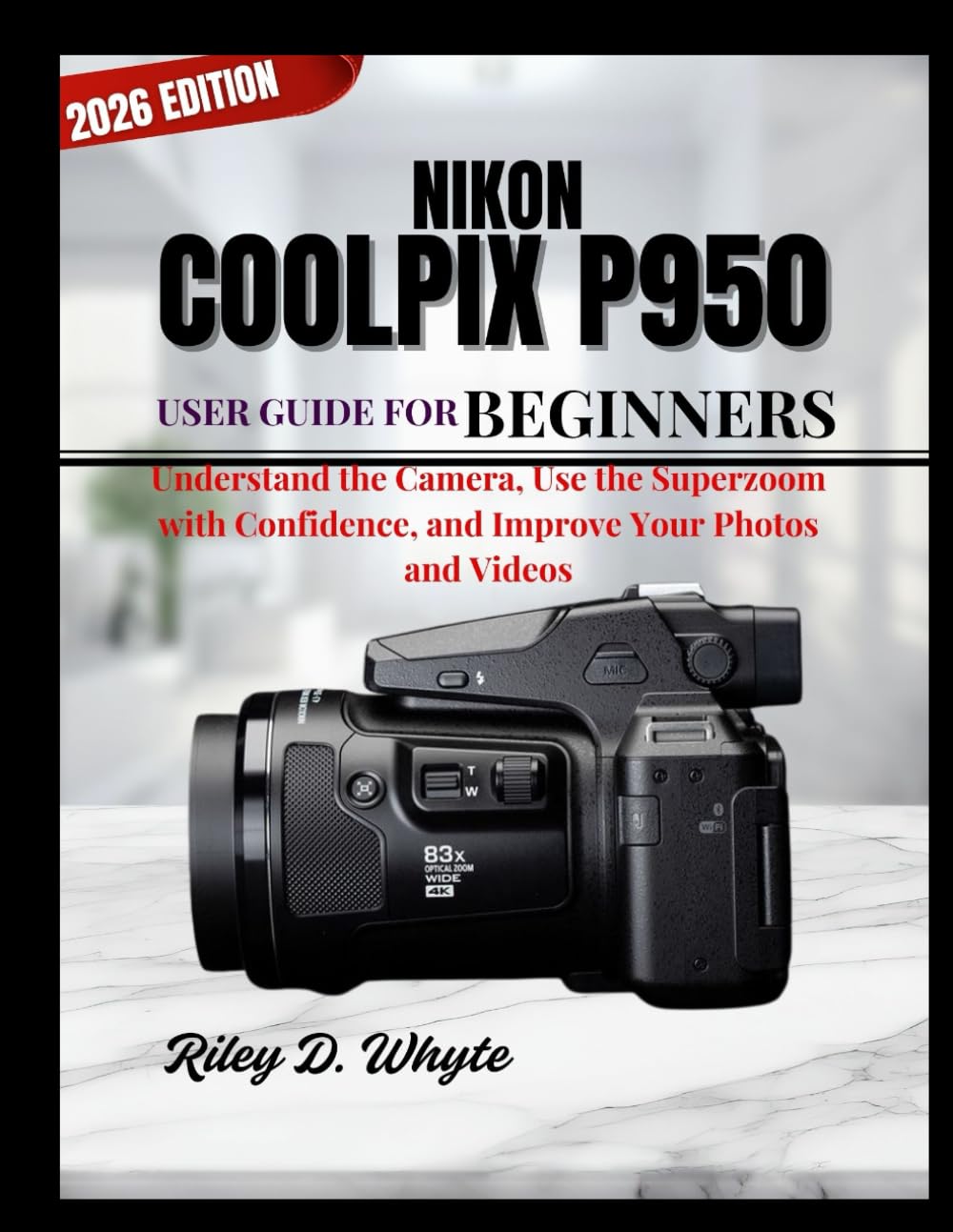 NIKON COOLPIX P950 USER GUIDE FOR BEGINNERS: Understand the Camera, Use the Superzoom with Confidence, and Improve Your Photos and Videos