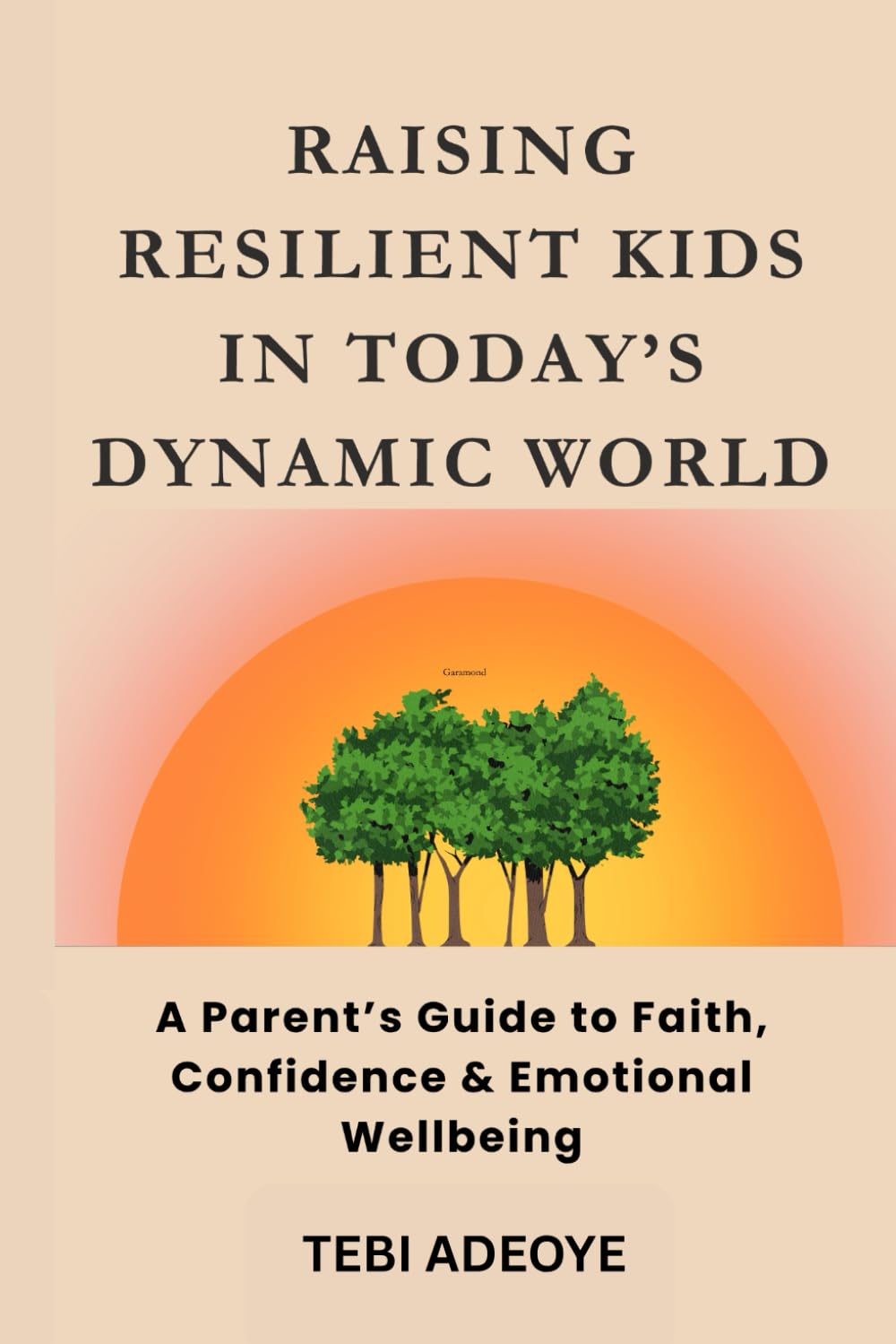 Raising Resilient Children in Today’s Dynamic World: A Parent’s Guide to Faith, Confidence & Emotional Wellbeing