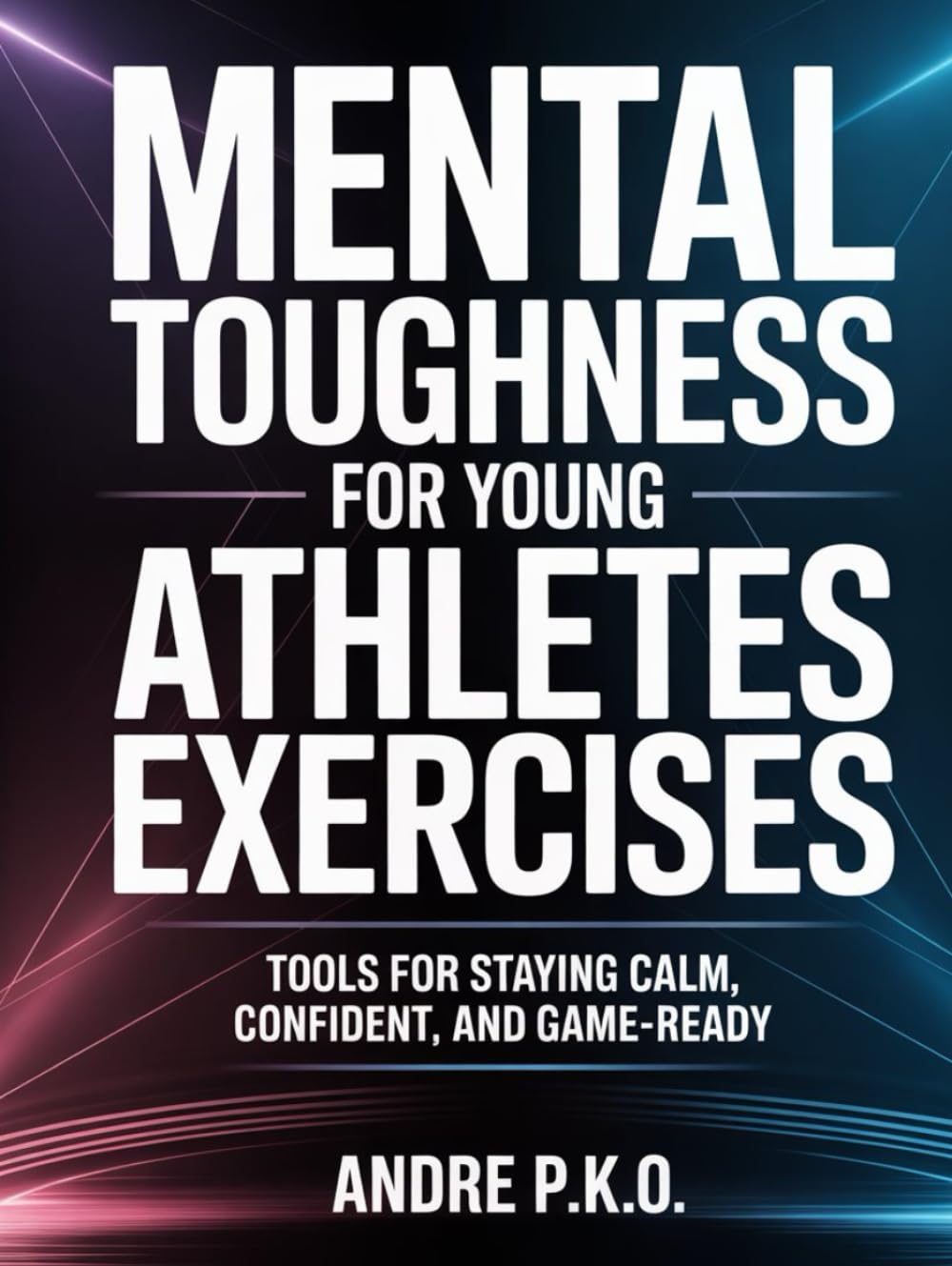 Mental Toughness For Young Athletes Exercises: Tools for Staying Calm, Confident, and Game-Ready.
