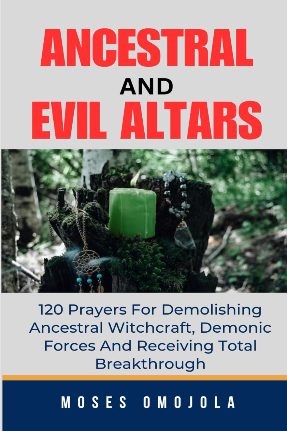 Ancestral & Evil Altars: 120 Prayers For Demolishing Ancestral Witchcraft, Demonic Forces And Receiving Total Breakthrough (Prayer for Protection, Favor of God, Money Manifestation)