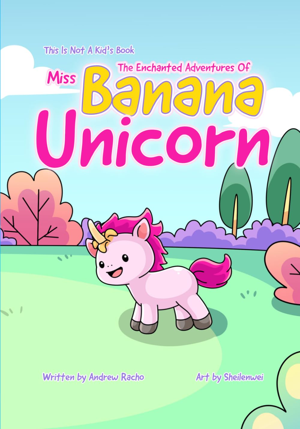 This Is Not A Kid's Book: The Enchanted Adventures Of Miss Banana Unicorn