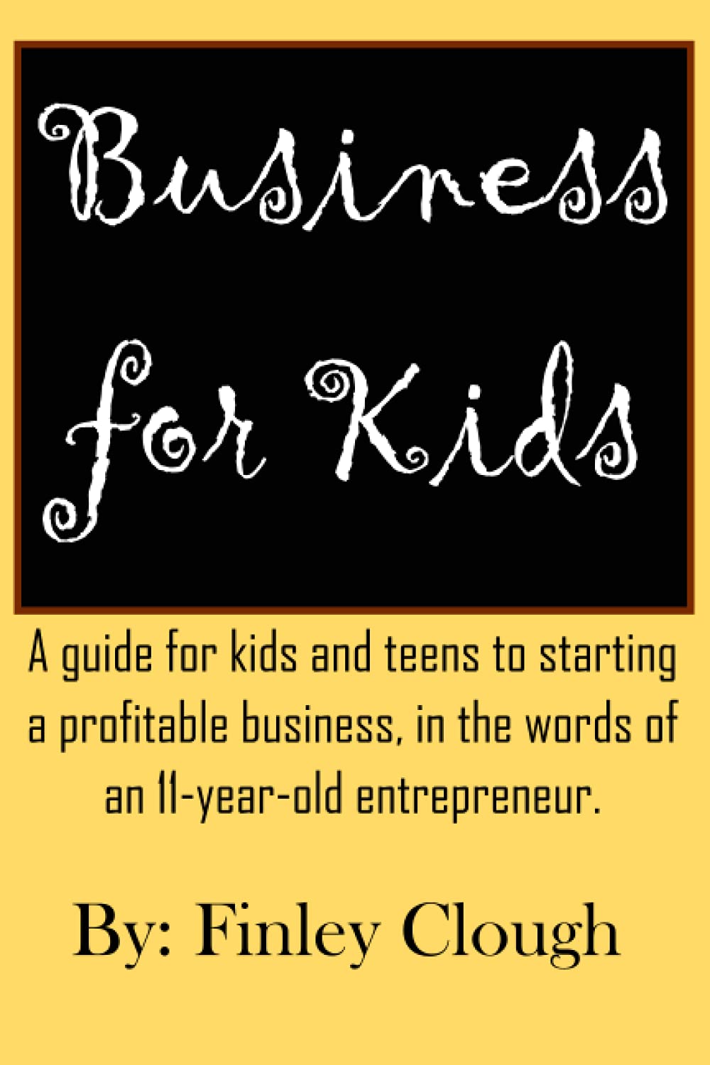 Business for Kids: A guide for kids and teens to starting a profitable business, in the words of an 11 year old entrepreneur.