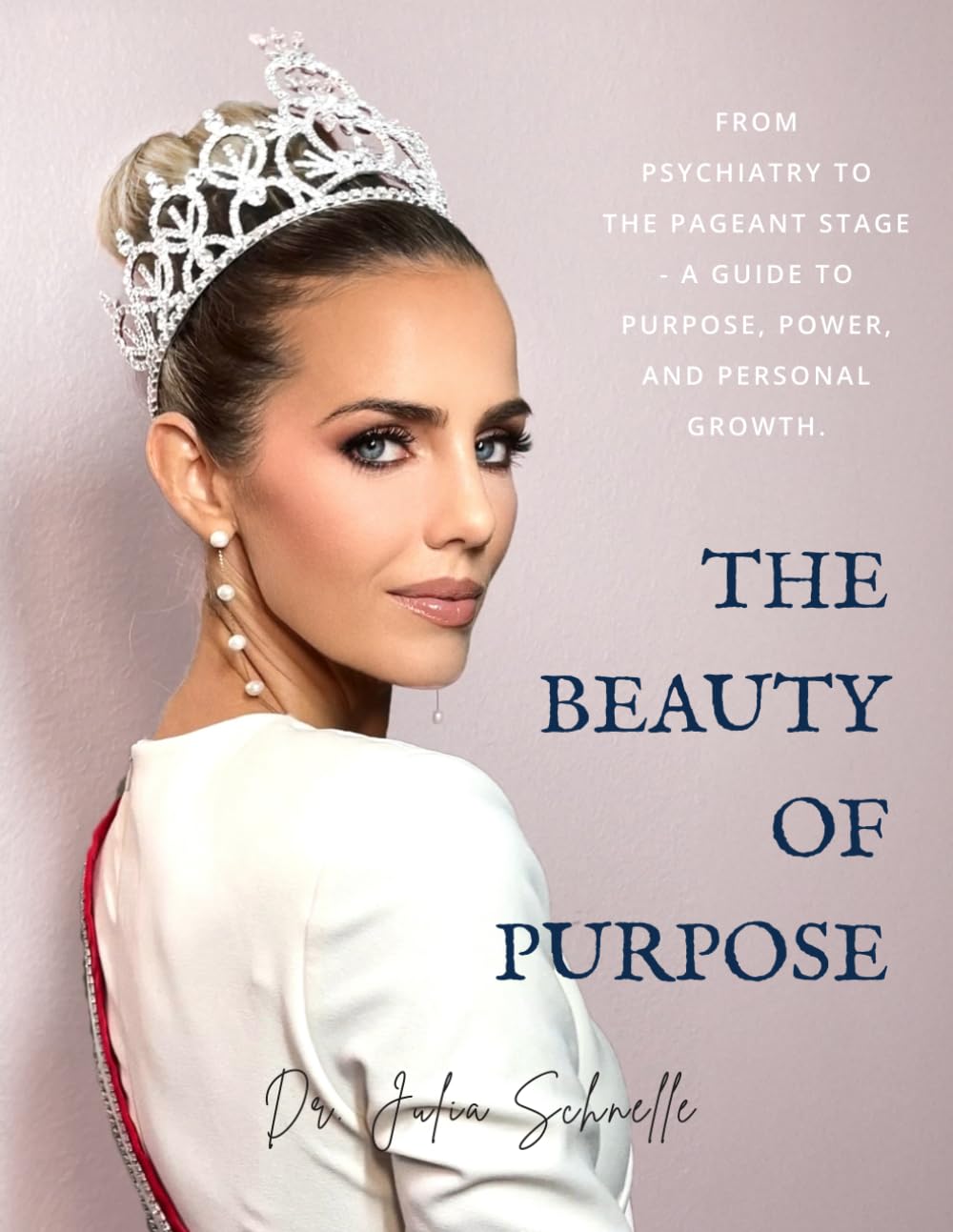 The Beauty of Purpose: From Psychiatry to the Pageant Stage – A Guide to Purpose, Power, and Personal Growth
