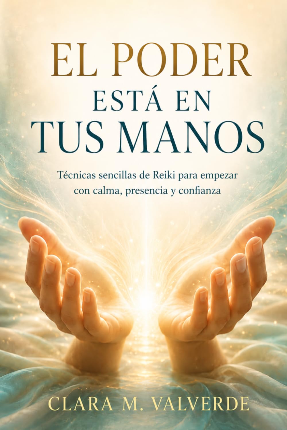 EL PODER ESTÁ EN TUS MANOS. Técnicas sencillas de Reiki para empezar con calma, presencia y confianza: Guía práctica para principiantes con imposición de manos, chakras y cuidado energético diario.