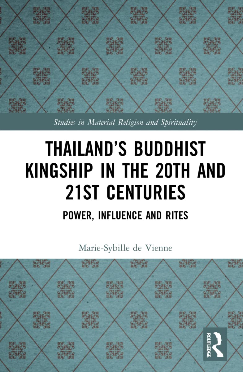 Thailand’s Buddhist Kingship in the 20th and 21st Centuries: Power, Influence and Rites (Studies in Material Religion and Spirituality)