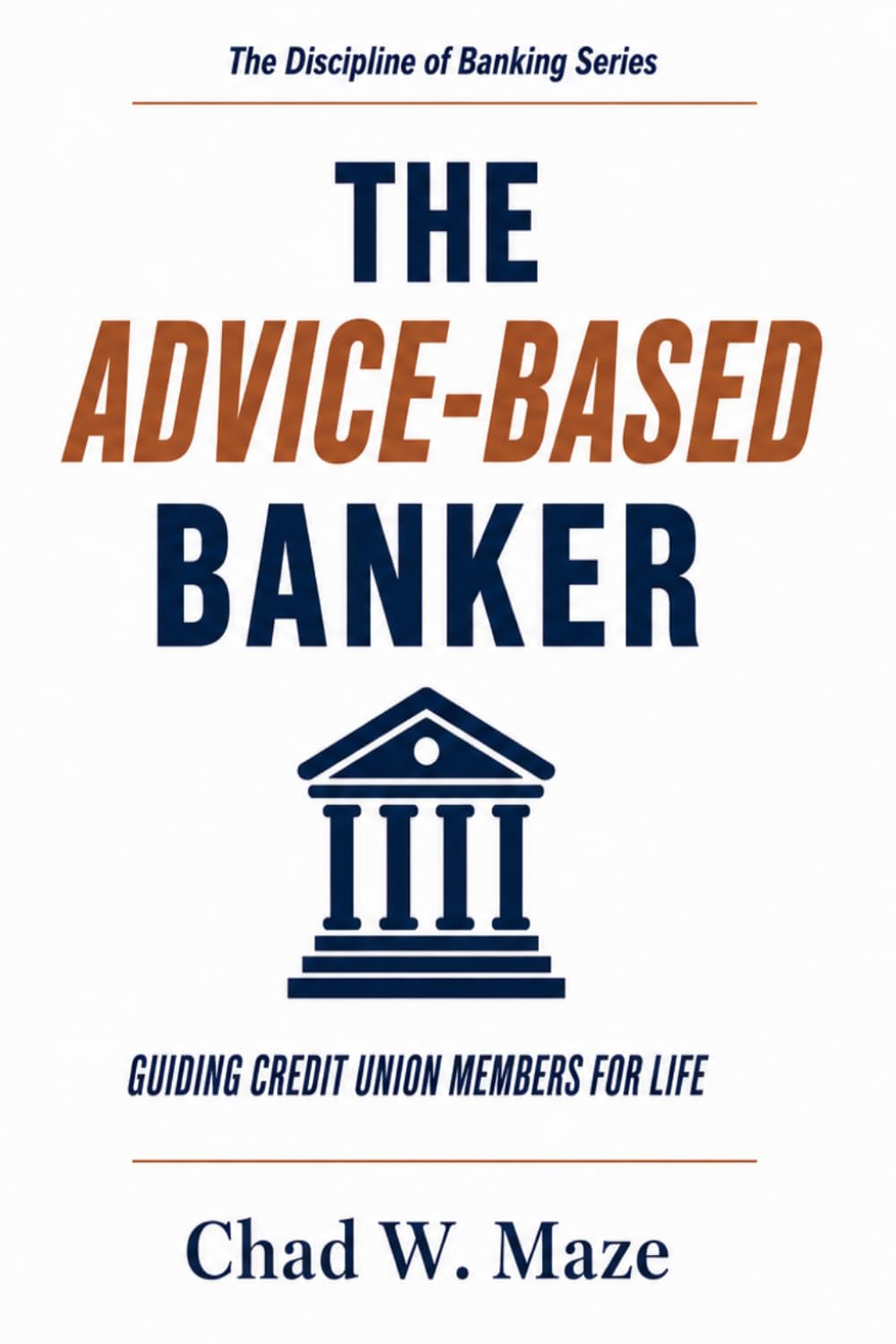 The Advice-Based Banker: Guiding Members For Life (The Discipline of Banking)