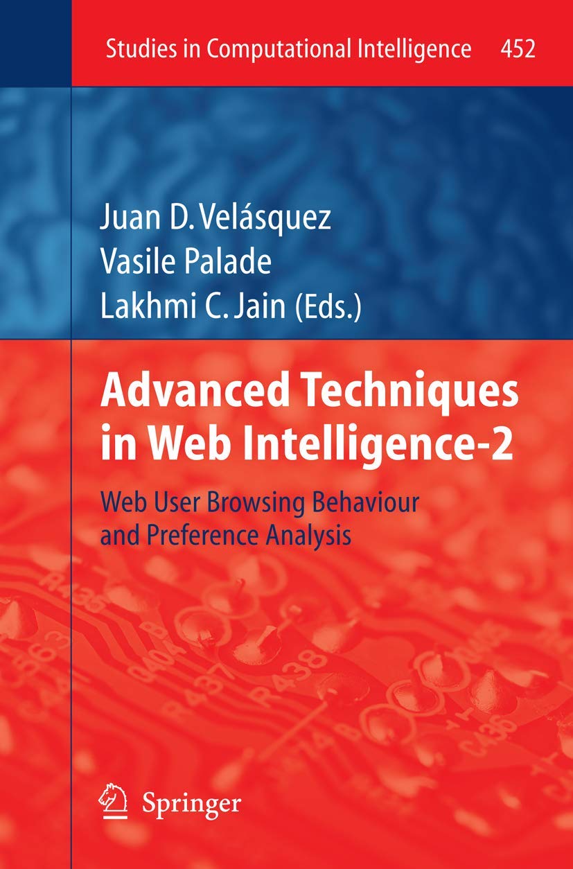 Advanced Techniques in Web Intelligence-2: Web User Browsing Behaviour and Preference Analysis: 452 (Studies in Computational Intelligence, 452) view 3