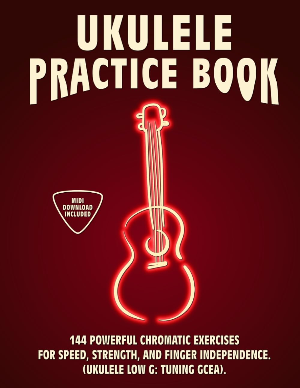 Ukulele Practice Book: 144 Chromatic Exercises to Boost Speed, Dexterity, and Strength in Your Ukulele Workout! Low G Tuning Version (GCEA). Beginner to Advanced. Notes and Tabs.