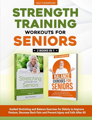 Strength Training Workouts for Seniors: 2 Books In 1 - Guided Stretching and Balance Exercises for Elderly to Improve Posture, Decrease Back Pain and ... After 60 (Strength Training for Seniors)