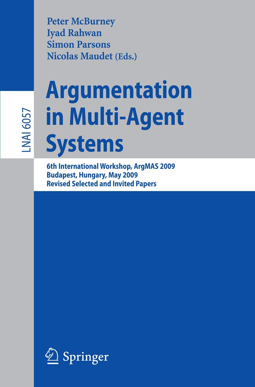 Argumentation in Multi-Agent Systems: 6th International Workshop, ArgMAS 2009, Budapest, Hungary, May 12, 2009. Revised Selected and Invited Papers (Lecture Notes in Computer Science, 6057)