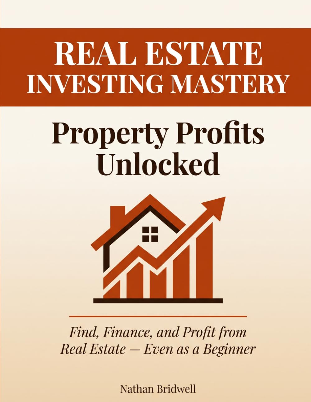 Real Estate Investing Mastery: Property Profits Unlocked: The Beginner's Step-by-Step Workbook to Find Deals, Secure Financing, Analyze Properties, ... Wealth Through Smart Real Estate Investment