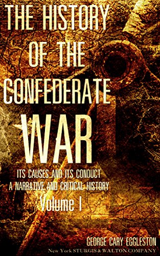 The History of the Confederate War, Its Causes and Its Conduct, Vol.1 (of 2) : A Narrative and Critical History (The History of the Confederate War, Its Causes and Its Conduct Series)