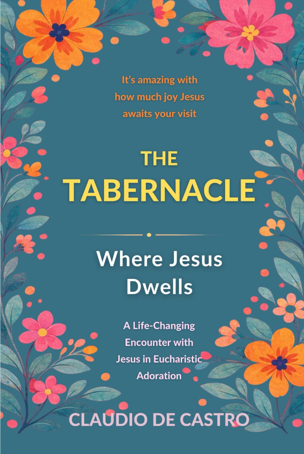 The Tabernacle: Where Jesus Dwells / It’s amazing with how much joy Jesus awaits your visit: A Life-Changing Encounter with Jesus in Eucharistic ... (Catholic Books for Your Spiritual Growth)