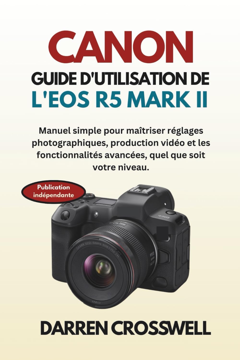 Canon Guide d'utilisation de l'EOS R5 Mark II: Manuel simple pour maîtriser réglages photographiques, production vidéo et les fonctionnalités avancées, quel que soit votre niveau.