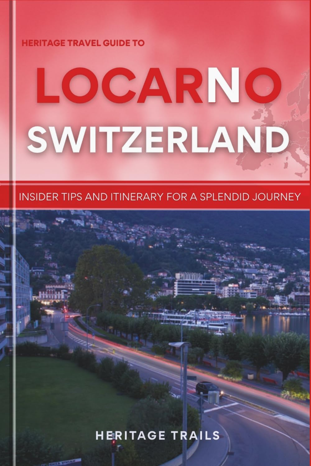 Heritage Travel Guide to Locarno Switzerland: Insider tips and itinerary for a splendid journey (Heritage Trails Switzerland)