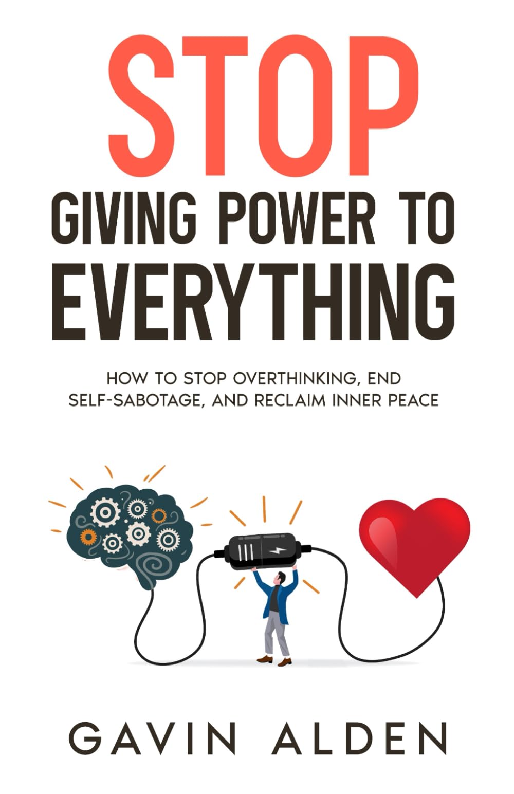 Stop Giving Power to Everything: How to Stop Overthinking, End Self-Sabotage, and Reclaim Inner Peace