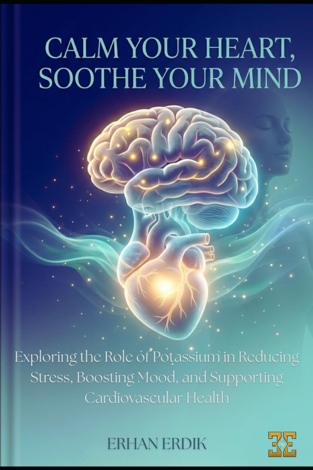 CALM YOUR HEART, SOOTHE YOUR MIND: Exploring the Role of Potassium in Reducing Stress, Boosting Mood, and Supporting Cardiovascular Health (Bio-Repair Essentials)