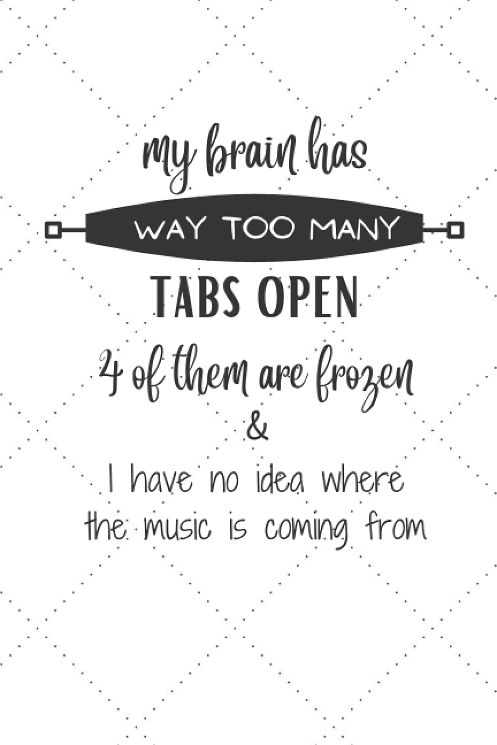 My brain has way too many tabs open 4 of them are frozen & I have no idea where the music is coming from notebook