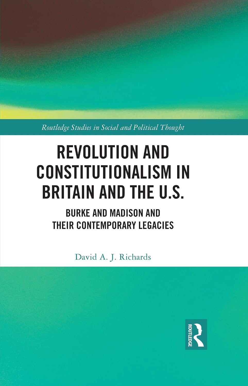 Revolution and Constitutionalism in Britain and the U.S.: Burke and Madison and Their Contemporary Legacies (Routledge Studies in Social and Political Thought)