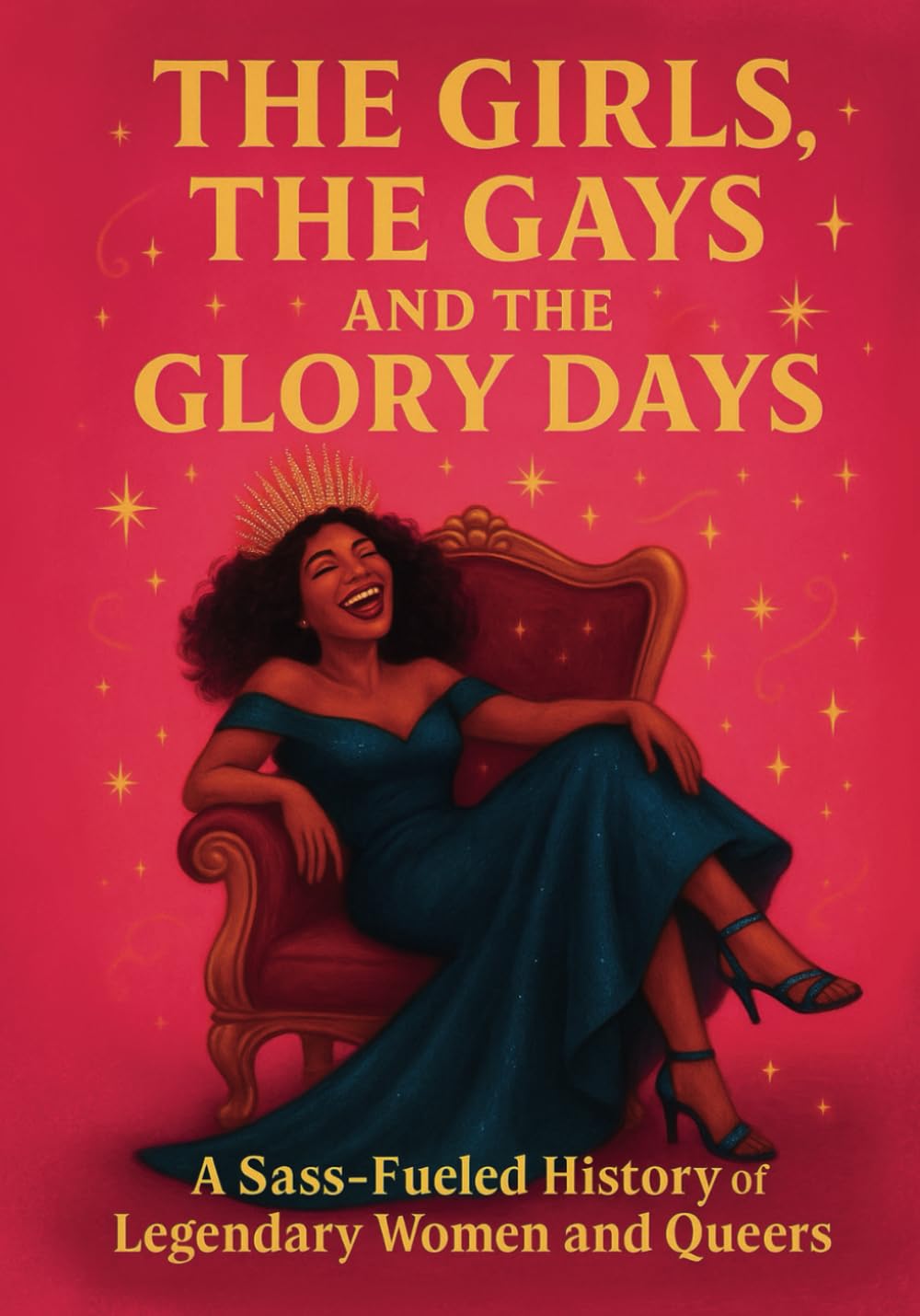 The Girls, The Gays, and the Glory Days: 65 fierce, feminist, and fabulously queer icons who made history loud, messy, and unforgettable