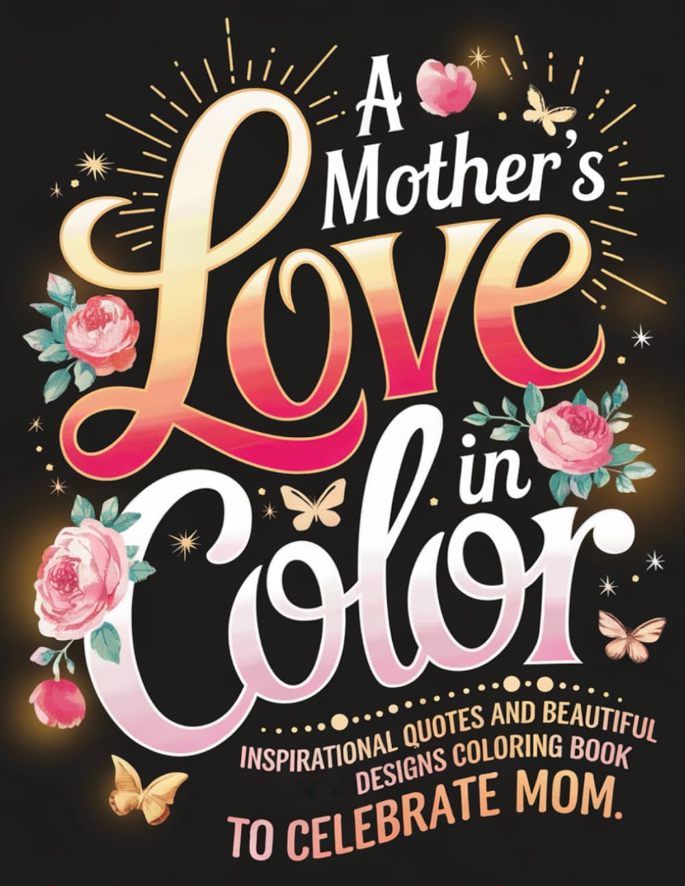 A Mother's Love in Color: Inspirational Quotes and Beautiful Designs Coloring Book to Celebrate Mom