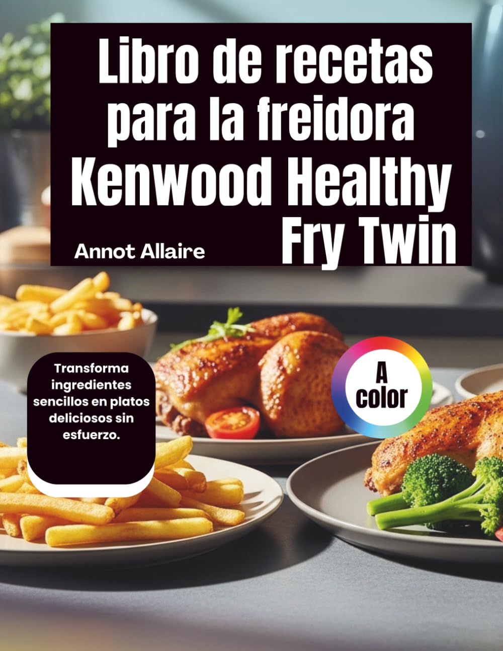 Libro de recetas para la freidora Kenwood Healthy Fry Twin: Transforma ingredientes sencillos en platos deliciosos sin esfuerzo.