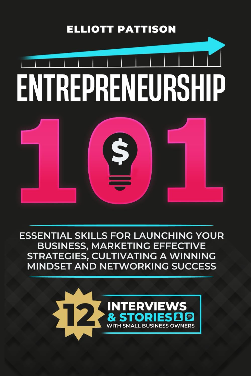 Entrepreneurship 101: Essential Skills for Launching your Business, Market Effective Strategies, Cultivate a Winning Mindset and Networking success