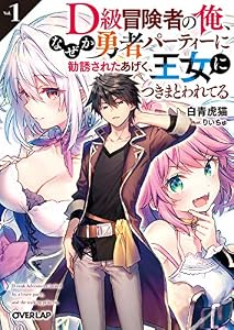 D級冒険者の俺、なぜか勇者パーティーに勧誘されたあげく、王女につきまとわれてる 1 (オーバーラップ文庫)