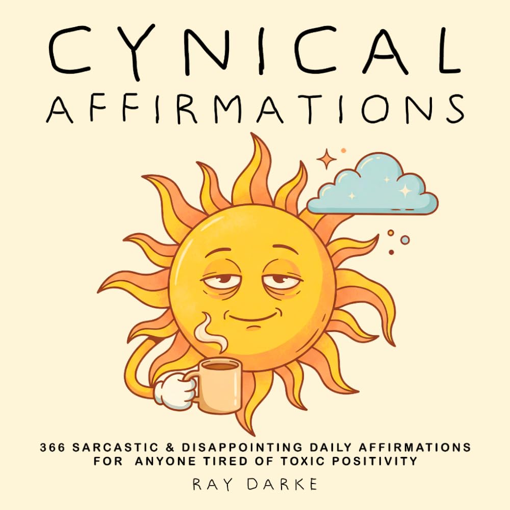 Cynical Affirmations: 366 Sarcastic & Disappointing Daily Affirmations — The Perfect Gag Gift for Coworkers, White Elephant for Him & Her and Anyone Tired of Toxic Positivity