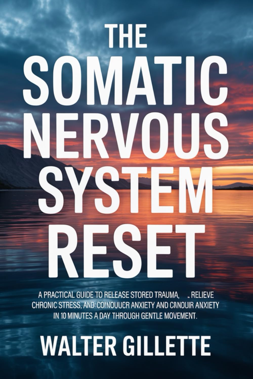 The Somatic Nervous System Reset: A Practical Guide to Release Stored Trauma, Relieve Chronic Stress, and Conquer Anxiety in 10 Minutes a Day Through Gentle Movement
