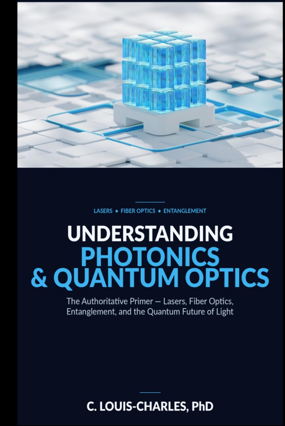Understanding Photonics & Quantum Optics: A No-Math Authoritative Primer on Quantum Optics, Quantum Entanglement, Quantum Communication, and Photonic ... Light, Matter, and AI Plain English Series)
