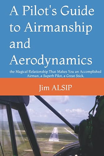 A Pilot's Guide to Airmanship and Aerodynamics: the Magical Relationship That Makes You an Accomplished Airman, a Superb Pilot, a Great Stick.