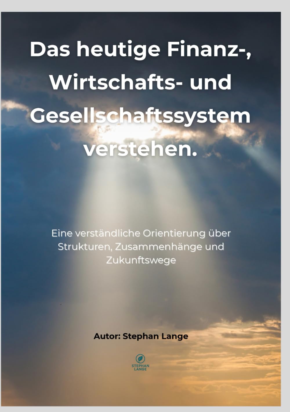 Das heutige Finanz-, Wirtschafts- und Gesellschaftssystem verstehen.: Eine verständliche Orientierung über Strukturen, Zusammenhänge und Zukunftswege